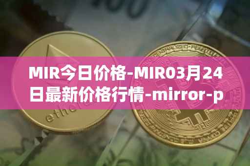 MIR今日价格-MIR03月24日最新价格行情-mirror-protocol最新走势消息
