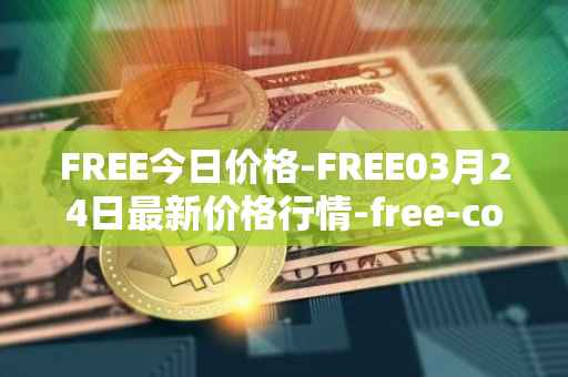 FREE今日价格-FREE03月24日最新价格行情-free-coin最新走势消息