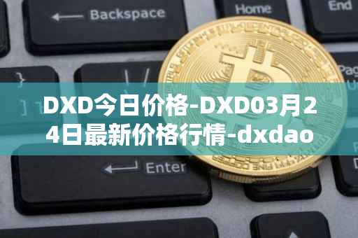 DXD今日价格-DXD03月24日最新价格行情-dxdao最新走势消息