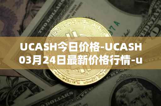UCASH今日价格-UCASH03月24日最新价格行情-ucash最新走势消息