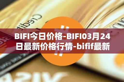 BIFI今日价格-BIFI03月24日最新价格行情-bifif最新走势消息