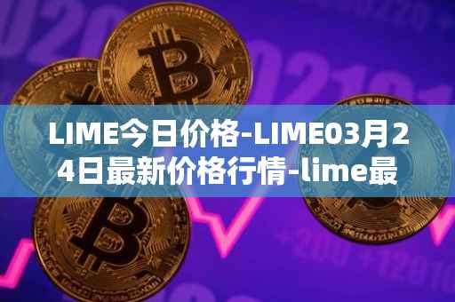 LIME今日价格-LIME03月24日最新价格行情-lime最新走势消息