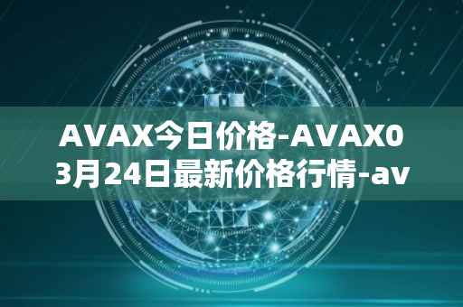 AVAX今日价格-AVAX03月24日最新价格行情-avalanche最新走势消息
