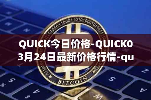 QUICK今日价格-QUICK03月24日最新价格行情-quickswap最新走势消息