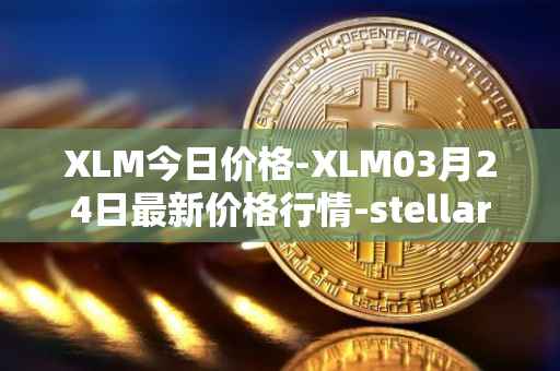 XLM今日价格-XLM03月24日最新价格行情-stellar最新走势消息