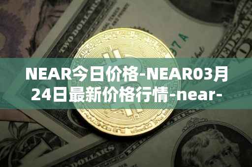 NEAR今日价格-NEAR03月24日最新价格行情-near-iounear最新走势消息