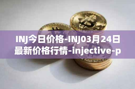 INJ今日价格-INJ03月24日最新价格行情-injective-protocol最新走势消息