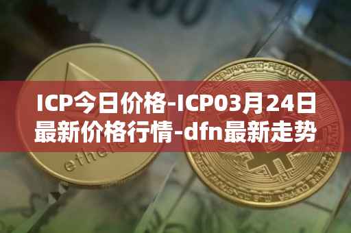 ICP今日价格-ICP03月24日最新价格行情-dfn最新走势消息