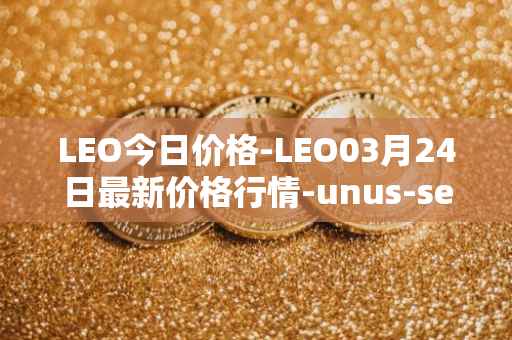LEO今日价格-LEO03月24日最新价格行情-unus-sed-leo最新走势消息