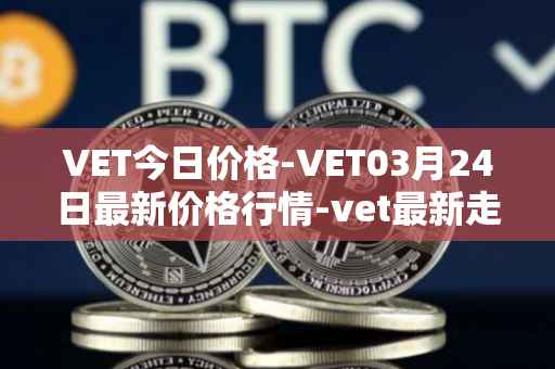 VET今日价格-VET03月24日最新价格行情-vet最新走势消息