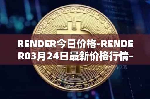 RENDER今日价格-RENDER03月24日最新价格行情-render-token最新走势消息