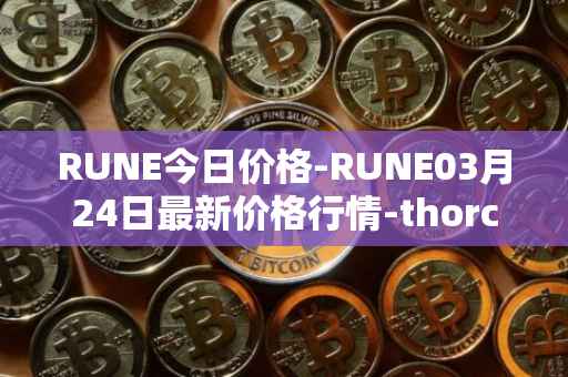 RUNE今日价格-RUNE03月24日最新价格行情-thorchain最新走势消息