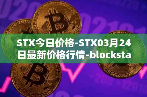 STX今日价格-STX03月24日最新价格行情-blockstack最新走势消息