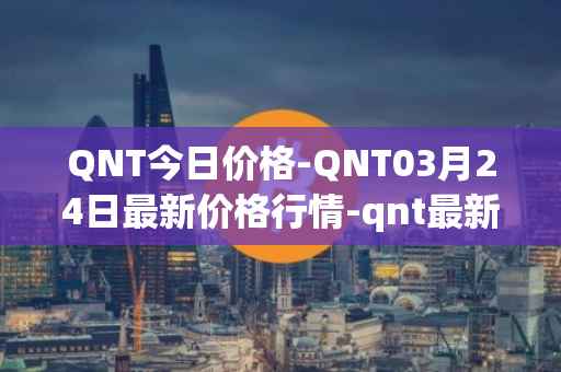 QNT今日价格-QNT03月24日最新价格行情-qnt最新走势消息