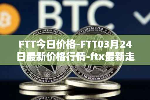 FTT今日价格-FTT03月24日最新价格行情-ftx最新走势消息