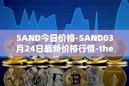SAND今日价格-SAND03月24日最新价格行情-the-sandbox最新走势消息