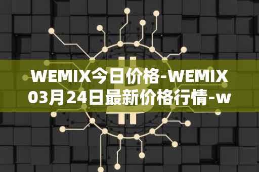 WEMIX今日价格-WEMIX03月24日最新价格行情-wemix-token最新走势消息