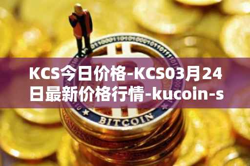 KCS今日价格-KCS03月24日最新价格行情-kucoin-shares最新走势消息