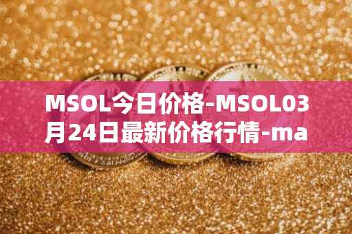 MSOL今日价格-MSOL03月24日最新价格行情-marinade-staked-sol最新走势消息
