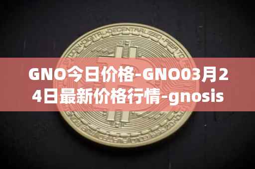 GNO今日价格-GNO03月24日最新价格行情-gnosis-gno最新走势消息