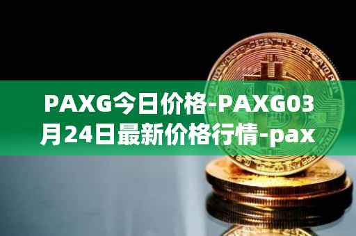 PAXG今日价格-PAXG03月24日最新价格行情-pax-gold最新走势消息