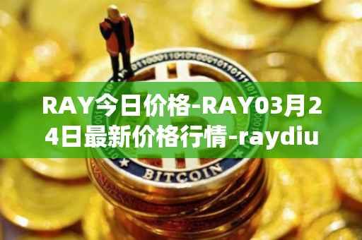 RAY今日价格-RAY03月24日最新价格行情-raydium最新走势消息