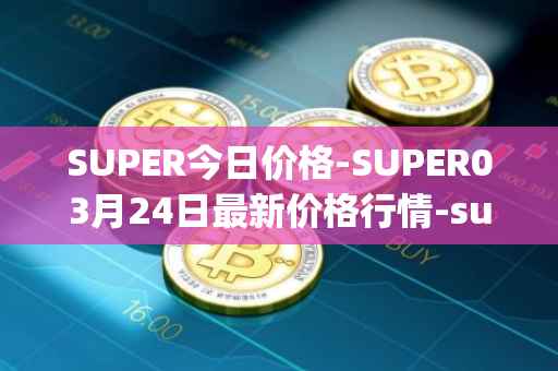 SUPER今日价格-SUPER03月24日最新价格行情-superfarm最新走势消息