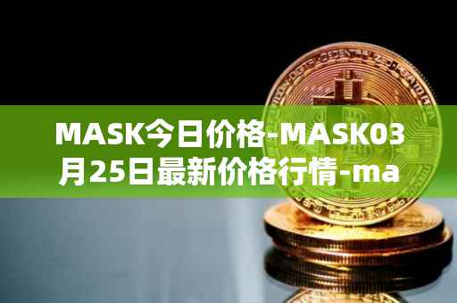 MASK今日价格-MASK03月25日最新价格行情-mask-network最新走势消息