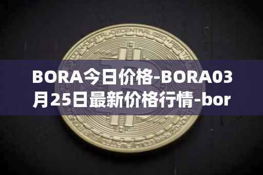 BORA今日价格-BORA03月25日最新价格行情-bora-ecosystem最新走势消息