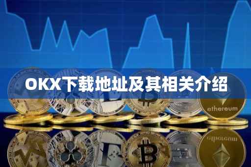 OKX下载地址及其相关介绍