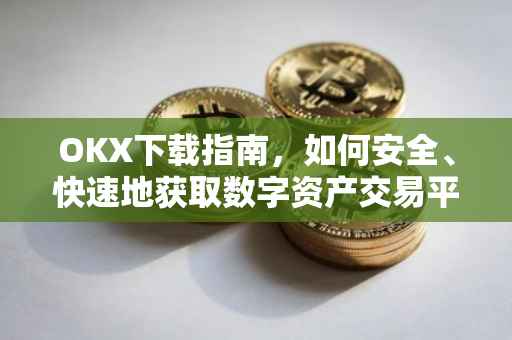 OKX下载指南，如何安全、快速地获取数字资产交易平台