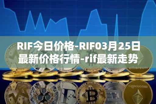 RIF今日价格-RIF03月25日最新价格行情-rif最新走势消息