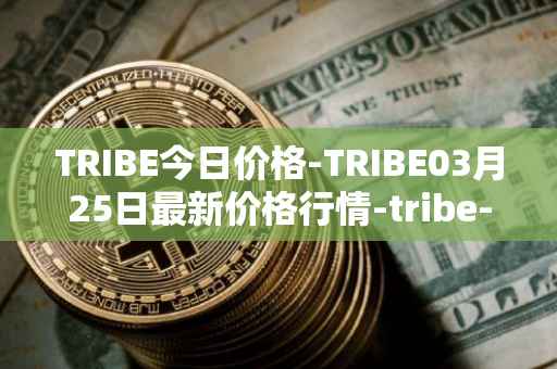 TRIBE今日价格-TRIBE03月25日最新价格行情-tribe-2最新走势消息