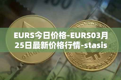 EURS今日价格-EURS03月25日最新价格行情-stasis-eurs最新走势消息
