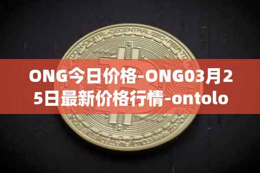 ONG今日价格-ONG03月25日最新价格行情-ontology-gas最新走势消息