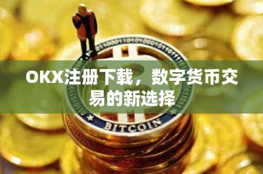OKX注册下载，数字货币交易的新选择