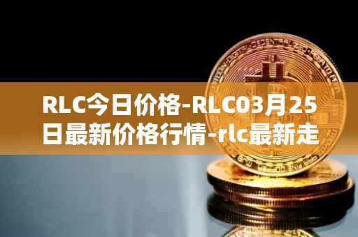 RLC今日价格-RLC03月25日最新价格行情-rlc最新走势消息