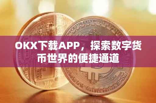 OKX下载APP，探索数字货币世界的便捷通道
