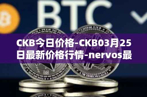 CKB今日价格-CKB03月25日最新价格行情-nervos最新走势消息