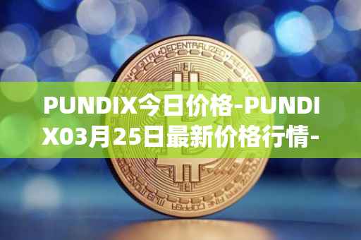PUNDIX今日价格-PUNDIX03月25日最新价格行情-pundi-x-2最新走势消息