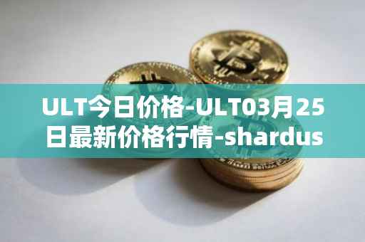 ULT今日价格-ULT03月25日最新价格行情-shardus最新走势消息