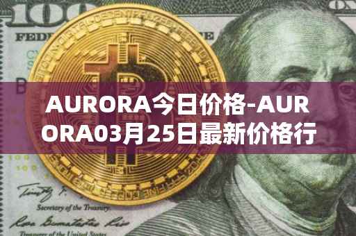 AURORA今日价格-AURORA03月25日最新价格行情-aurora-near最新走势消息