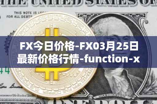 FX今日价格-FX03月25日最新价格行情-function-x最新走势消息