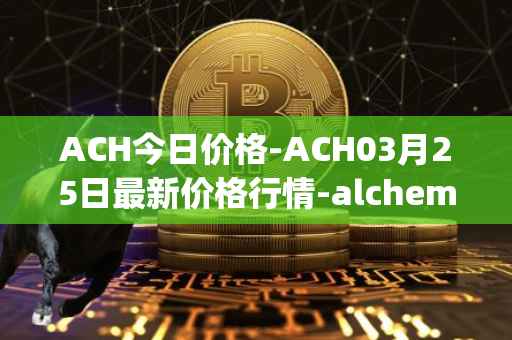 ACH今日价格-ACH03月25日最新价格行情-alchemy-pay最新走势消息
