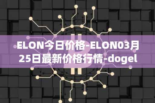 ELON今日价格-ELON03月25日最新价格行情-dogelon-mars最新走势消息