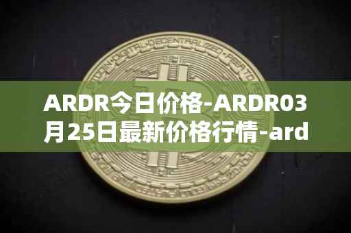 ARDR今日价格-ARDR03月25日最新价格行情-ardor最新走势消息