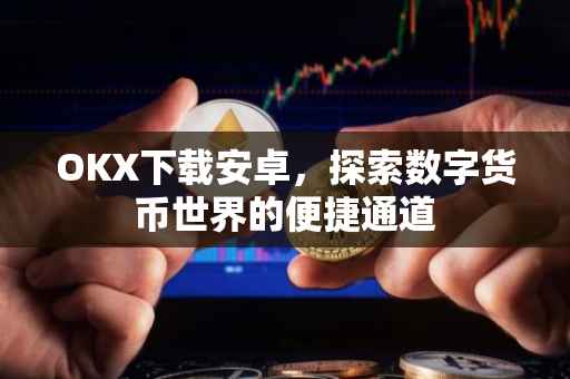 OKX下载安卓，探索数字货币世界的便捷通道