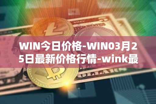 WIN今日价格-WIN03月25日最新价格行情-wink最新走势消息