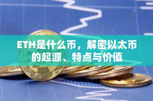 ETH是什么币，解密以太币的起源、特点与价值