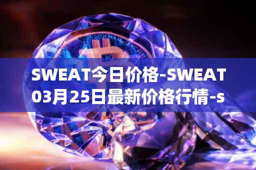 SWEAT今日价格-SWEAT03月25日最新价格行情-sweateconomy最新走势消息